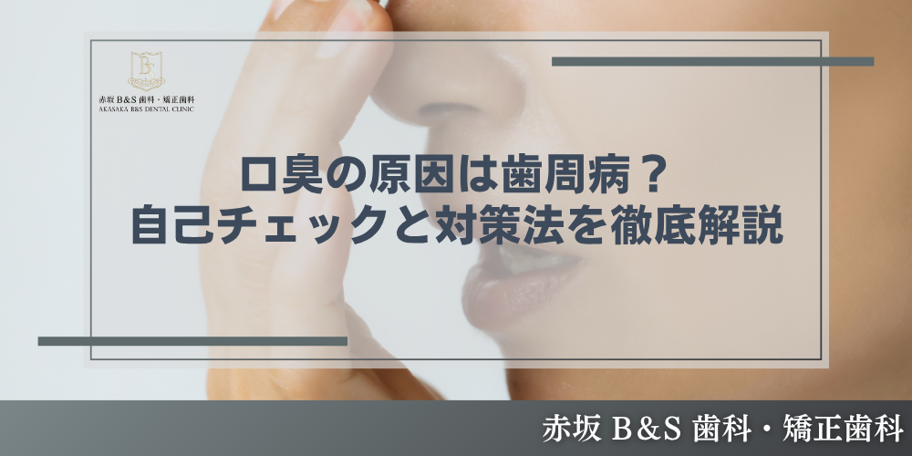 口臭の原因は歯周病？自己チェックと対策法を徹底解説