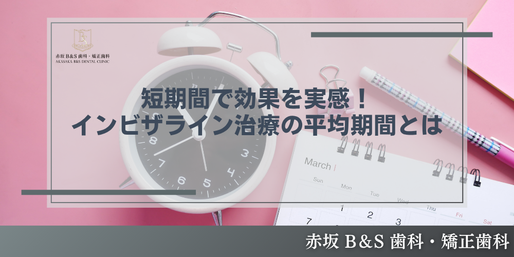 短期間で効果を実感！インビザライン治療の平均期間とは