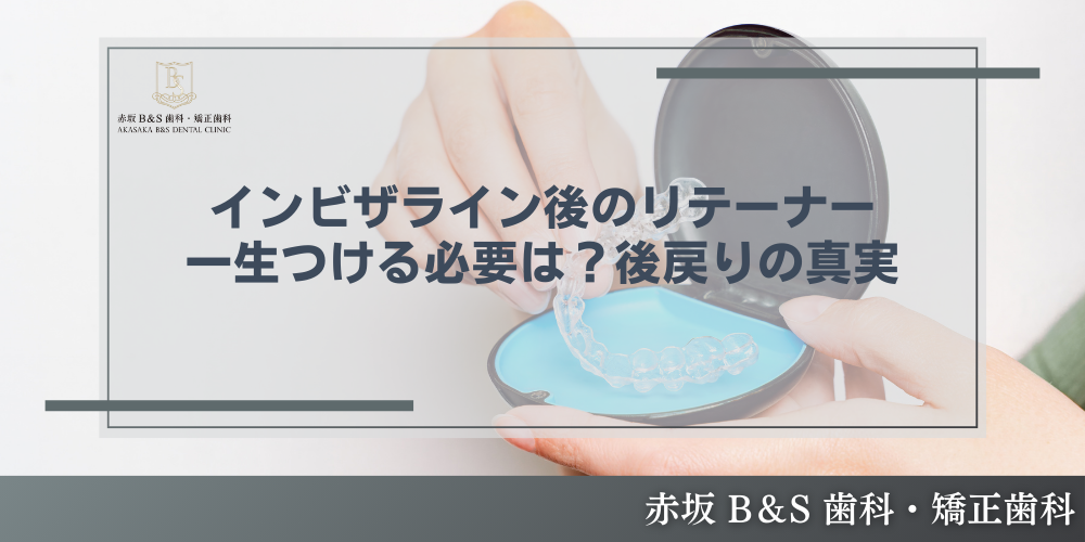 インビザライン後のリテーナー、一生つける必要は？後戻りの真実