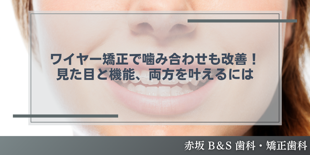 ワイヤー矯正で噛み合わせも改善！見た目と機能、両方を叶えるには