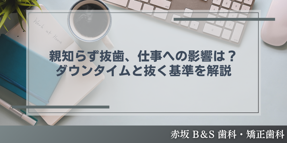 親知らず抜歯、仕事への影響は？ダウンタイムと抜く基準を解説