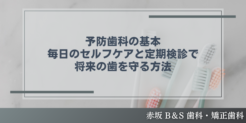 予防歯科の基本｜毎日のセルフケアと定期検診で将来の歯を守る方法